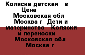 Коляска детская 3 в 1 › Цена ­ 10 000 - Московская обл., Москва г. Дети и материнство » Коляски и переноски   . Московская обл.,Москва г.